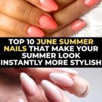 Top 10 June Nails That Make Your Summer Look Instantly More Stylish